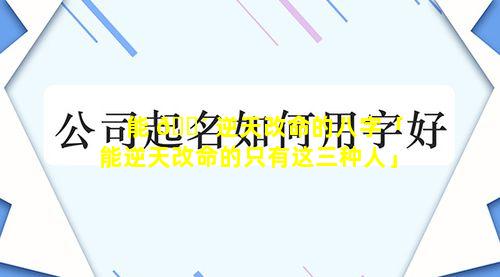 能 🐴 逆天改命的八字「能逆天改命的只有这三种人」